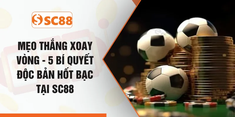 Mẹo Thắng Xoay Vòng - 5 Bí Quyết Độc Bản Hốt Bạc Tại SC88