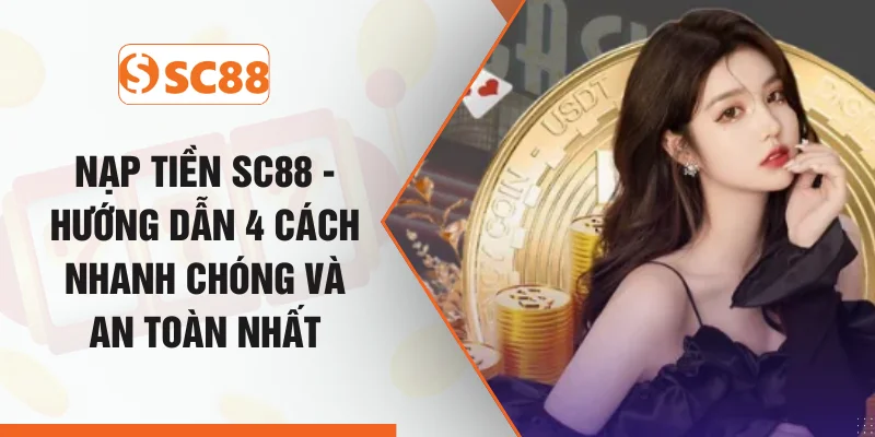 Nạp Tiền SC88 - Hướng Dẫn 4 Cách Nhanh Chóng Và An Toàn Nhất