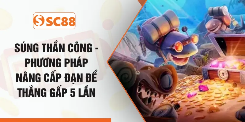 Súng Thần Công - Phương Pháp Nâng Cấp Đạn Để Thắng Gấp 5 Lần