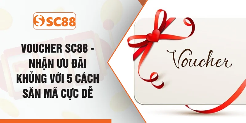 Voucher SC88 - Nhận Ưu Đãi Khủng Với 5 Cách Săn Mã Cực Dễ